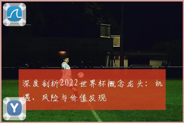 深度剖析2022世界杯概念龙头：机遇、风险与价值发现